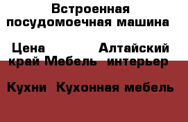 Встроенная посудомоечная машина › Цена ­ 5 500 - Алтайский край Мебель, интерьер » Кухни. Кухонная мебель   . Алтайский край